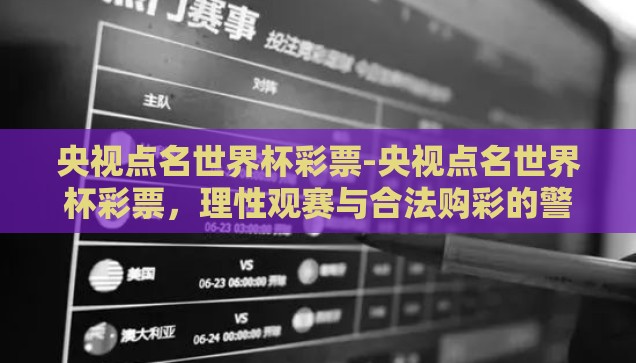 央视点名世界杯彩票-央视点名世界杯彩票，理性观赛与合法购彩的警钟