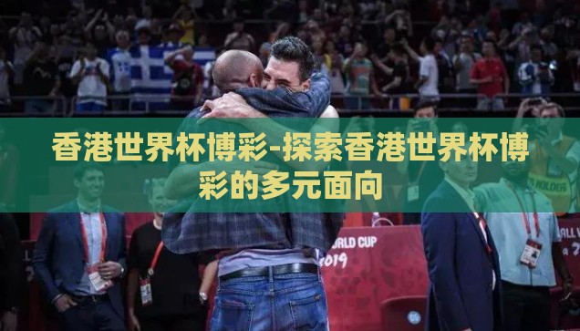 香港世界杯博彩-探索香港世界杯博彩的多元面向