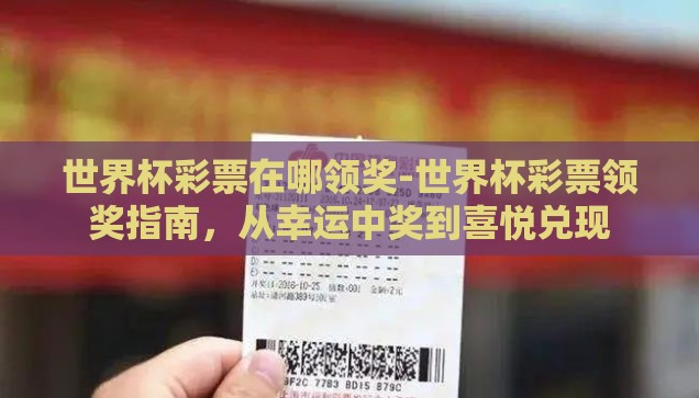 世界杯彩票在哪领奖-世界杯彩票领奖指南，从幸运中奖到喜悦兑现
