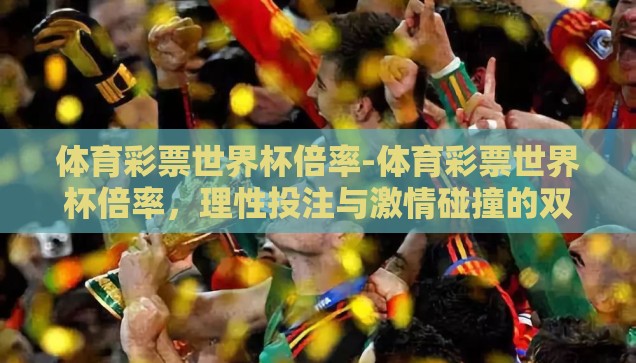 体育彩票世界杯倍率-体育彩票世界杯倍率，理性投注与激情碰撞的双重考量