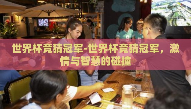 世界杯竞猜冠军-世界杯竞猜冠军，激情与智慧的碰撞