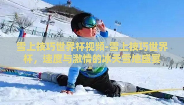 雪上技巧世界杯视频-雪上技巧世界杯，速度与激情的冰天雪地盛宴