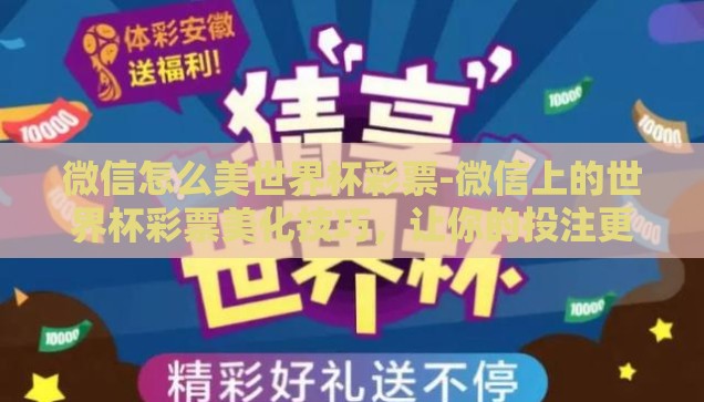 微信怎么美世界杯彩票-微信上的世界杯彩票美化技巧，让你的投注更显专业与个性