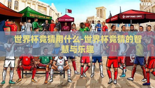 世界杯竞猜用什么-世界杯竞猜的智慧与乐趣