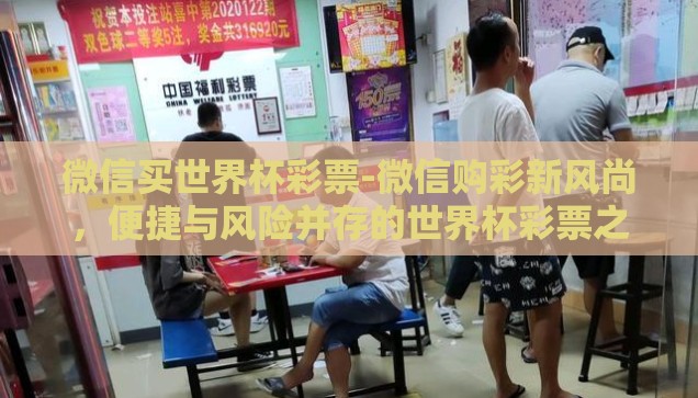 微信买世界杯彩票-微信购彩新风尚，便捷与风险并存的世界杯彩票之旅