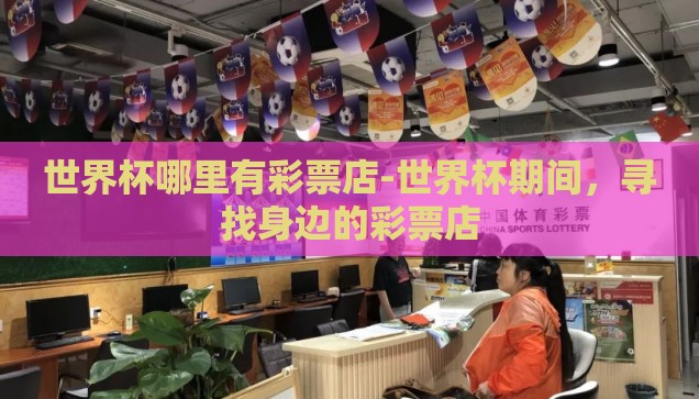 世界杯哪里有彩票店-世界杯期间，寻找身边的彩票店