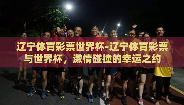 辽宁体育彩票世界杯-辽宁体育彩票与世界杯，激情碰撞的幸运之约