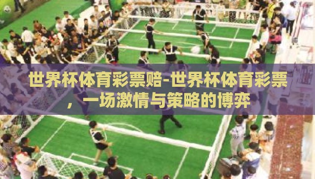 世界杯体育彩票赔-世界杯体育彩票，一场激情与策略的博弈