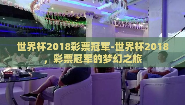 世界杯2018彩票冠军-世界杯2018，彩票冠军的梦幻之旅