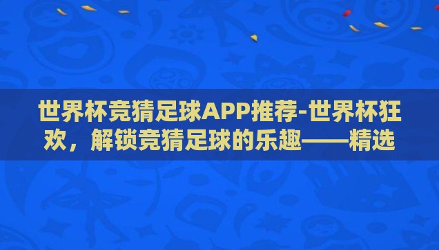 世界杯竞猜足球APP推荐-世界杯狂欢，解锁竞猜足球的乐趣——精选APP推荐