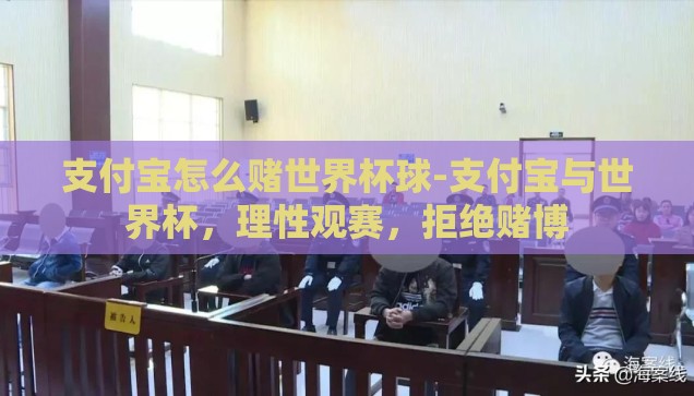 支付宝怎么赌世界杯球-支付宝与世界杯，理性观赛，拒绝赌博