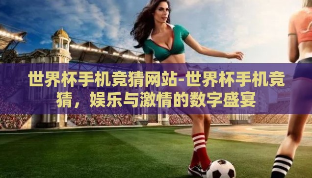 世界杯手机竞猜网站-世界杯手机竞猜，娱乐与激情的数字盛宴