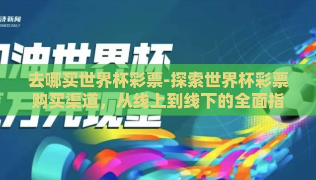 去哪买世界杯彩票-探索世界杯彩票购买渠道，从线上到线下的全面指南