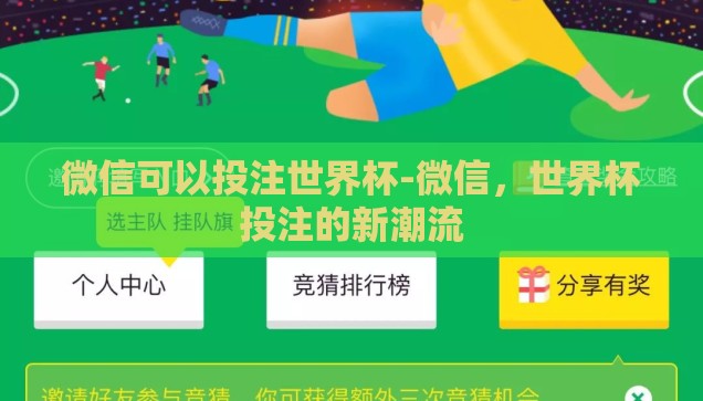 微信可以投注世界杯-微信，世界杯投注的新潮流