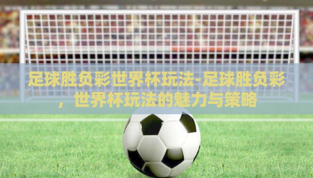 微信投注世界杯-微信投注世界杯，便捷与风险并存的数字娱乐新方式
