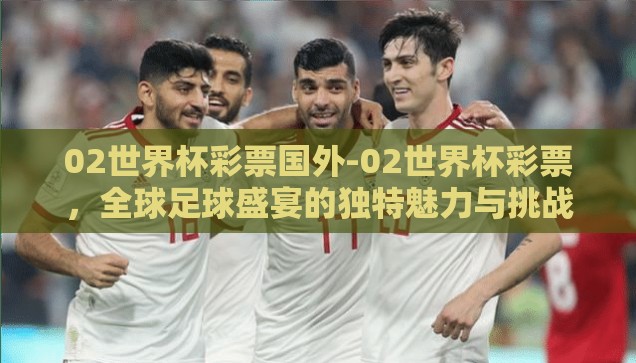 02世界杯彩票国外-02世界杯彩票，全球足球盛宴的独特魅力与挑战