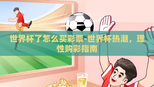 世界杯了怎么买彩票-世界杯热潮，理性购彩指南