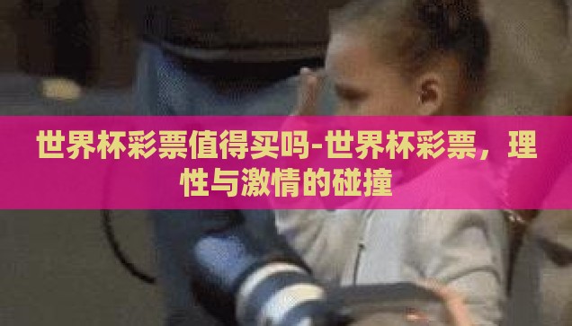 微信天天中彩票世界杯-微信天天中彩票与世界杯的奇妙碰撞