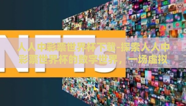 人人中彩票世界杯下载-探索人人中彩票世界杯的数字世界，一场虚拟与现实的奇妙之旅